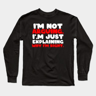 I'm not arguing. I'm just explaining why I'm right. Long Sleeve T-Shirt